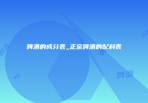 啤酒的成分表_正宗啤酒的配料表