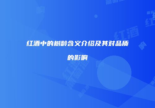 红酒中的树龄含义介绍及其对品质的影响