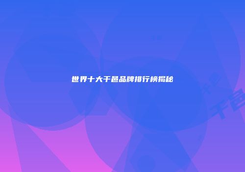 世界十大干邑品牌排行榜揭秘