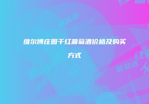维尔博庄园干红葡萄酒价格及购买方式