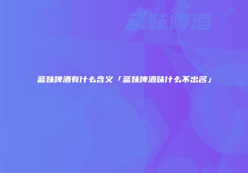 蓝妹啤酒有什么含义「蓝妹啤酒味什么不出名」