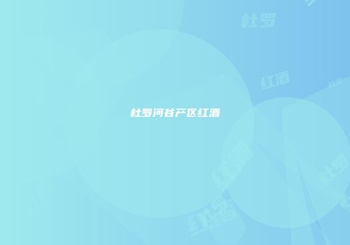 杜罗河谷产区红酒