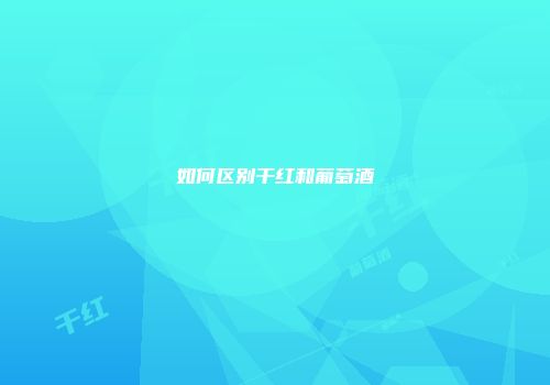 如何区别干红和葡萄酒