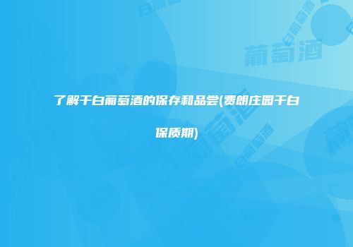 了解干白葡萄酒的保存和品尝(费朗庄园干白保质期)