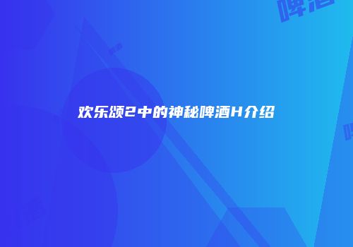 欢乐颂2中的神秘啤酒H介绍