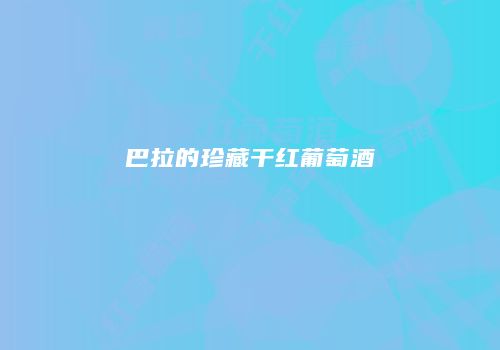 巴拉的珍藏干红葡萄酒