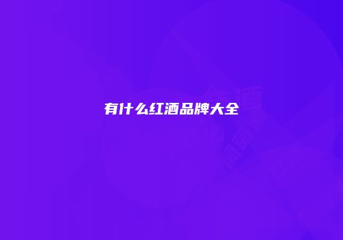 有什么红酒品牌大全