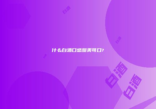 什么白酒口感甜美可口?