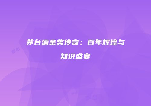 茅台酒金奖传奇：百年辉煌与知识盛宴