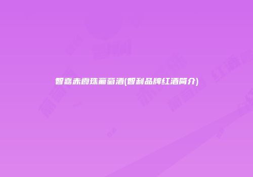 智嘉赤霞珠葡萄酒(智利品牌红酒简介)