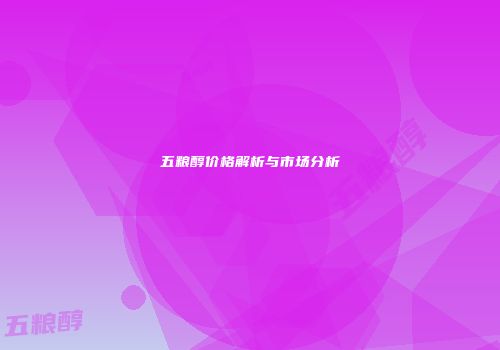 五粮醇价格解析与市场分析