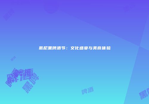 慕尼黑啤酒节：文化盛宴与美食体验