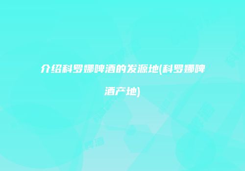介绍科罗娜啤酒的发源地(科罗娜啤酒产地)