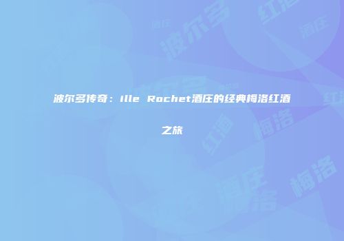 波尔多传奇：ille Rochet酒庄的经典梅洛红酒之旅