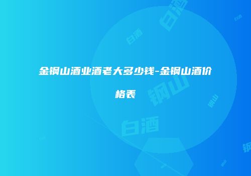 金钢山酒业酒老大多少钱-金钢山酒价格表