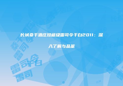 长城桑干酒庄珍藏级雷司令干白2011：深入了解与品鉴