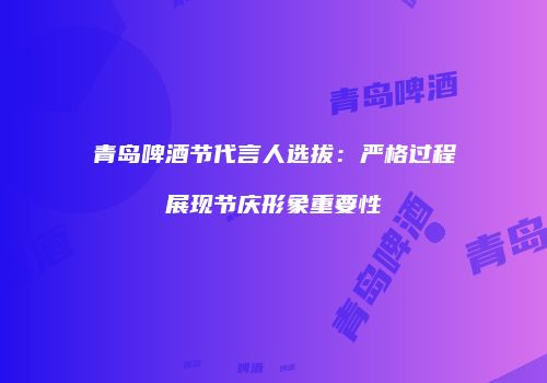 青岛啤酒节代言人选拔：严格过程展现节庆形象重要性