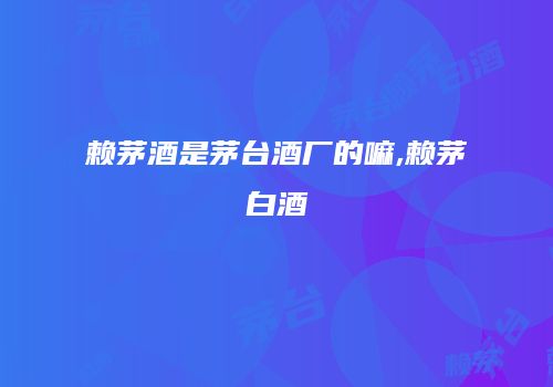 赖茅酒是茅台酒厂的嘛,赖茅白酒
