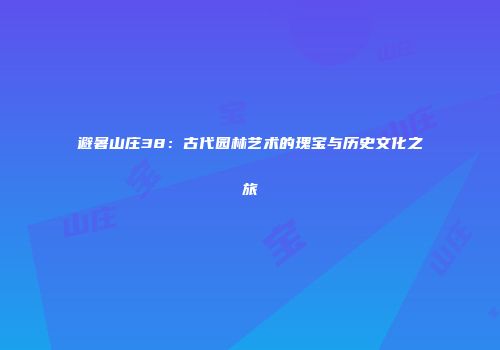 避暑山庄38：古代园林艺术的瑰宝与历史文化之旅