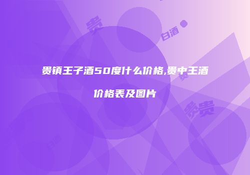 贵镇王子酒50度什么价格,贵中王酒价格表及图片