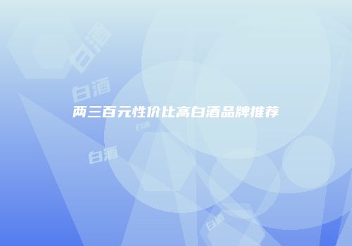 两三百元性价比高白酒品牌推荐