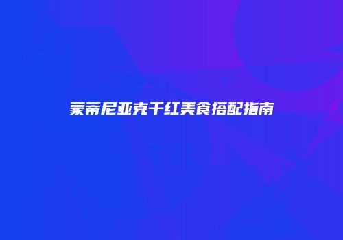 蒙蒂尼亚克干红美食搭配指南
