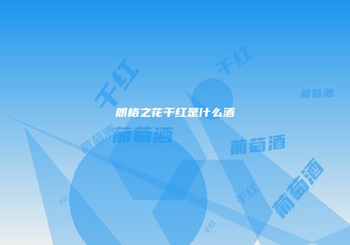 朗格之花干红是什么酒