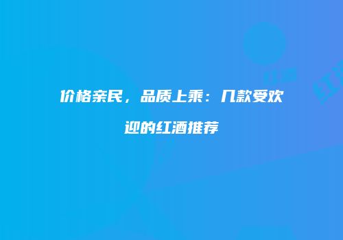 价格亲民，品质上乘：几款受欢迎的红酒推荐
