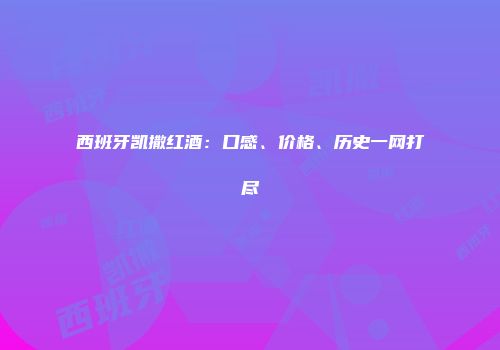 西班牙凯撒红酒：口感、价格、历史一网打尽