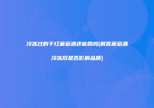 冷冻过的干红葡萄酒还能喝吗(解答葡萄酒冷冻后是否影响品质)