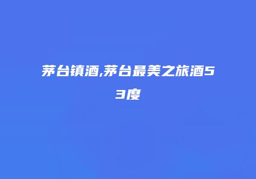 茅台镇酒,茅台最美之旅酒53度
