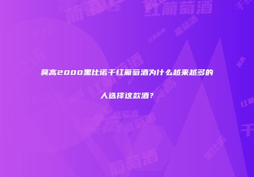 莫高2000黑比诺干红葡萄酒为什么越来越多的人选择这款酒？