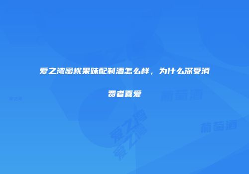爱之湾蜜桃果味配制酒怎么样，为什么深受消费者喜爱