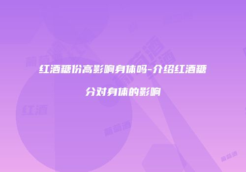 红酒糖份高影响身体吗-介绍红酒糖分对身体的影响