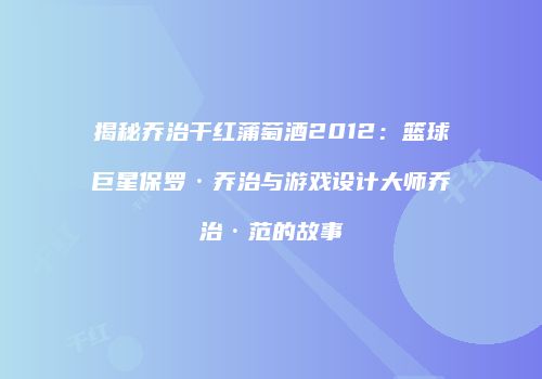 揭秘乔治干红蒲萄酒2012：篮球巨星保罗·乔治与游戏设计大师乔治·范的故事