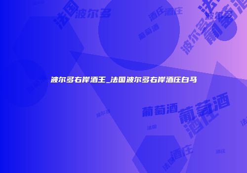 波尔多右岸酒王_法国波尔多右岸酒庄白马