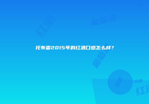 托布雷2015年的红酒口感怎么样？