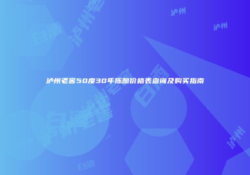 泸州老窖50度30年陈酿价格表查询及购买指南