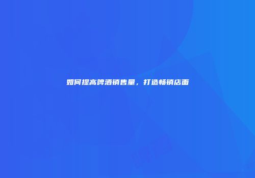 如何提高啤酒销售量，打造畅销店面
