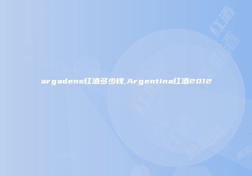 argadens红酒多少钱,Argentina红酒2012