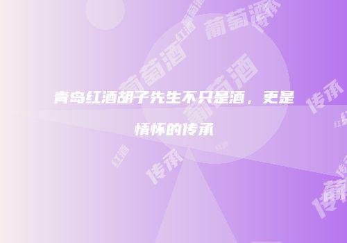 青岛红酒胡子先生不只是酒，更是情怀的传承