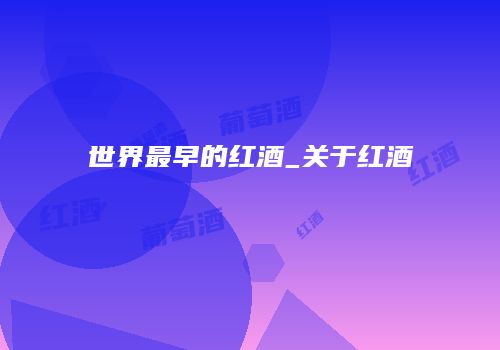 世界最早的红酒_关于红酒
