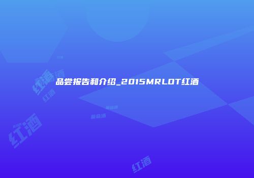 品尝报告和介绍_2015MRLOT红酒