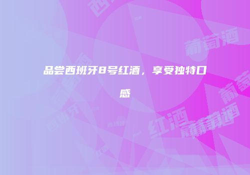 品尝西班牙8号红酒，享受独特口感