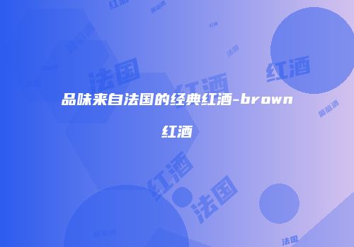 品味来自法国的经典红酒-brown红酒