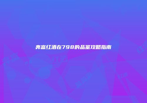 奔富红酒在798的品鉴攻略指南