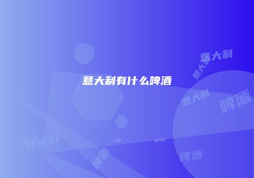 意大利有什么啤酒