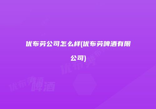 优布劳公司怎么样(优布劳啤酒有限公司)