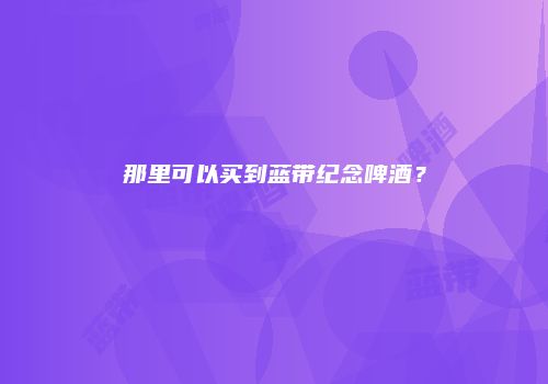 那里可以买到蓝带纪念啤酒？