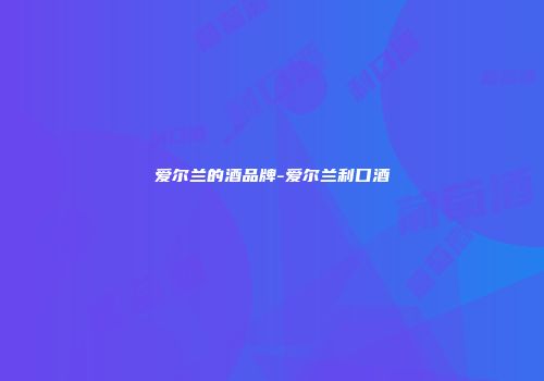 爱尔兰的酒品牌-爱尔兰利口酒